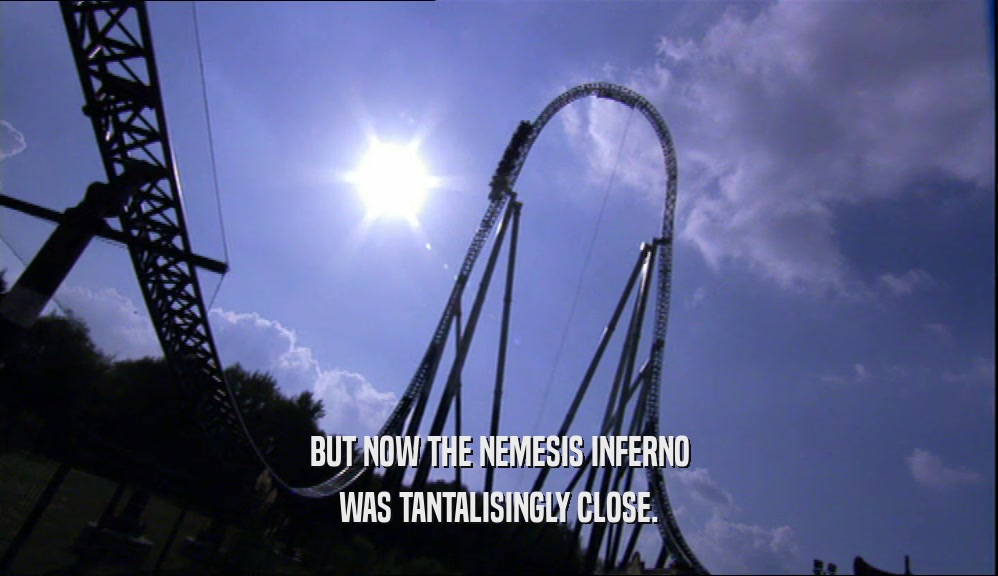 BUT NOW THE NEMESIS INFERNO WAS TANTALISINGLY CLOSE. 