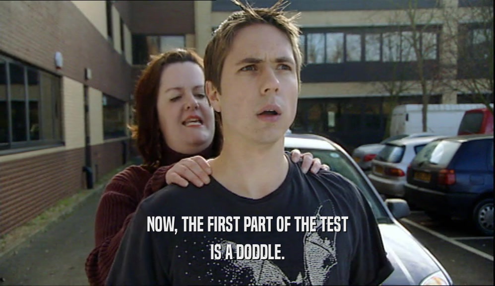 NOW, THE FIRST PART OF THE TEST IS A DODDLE. 