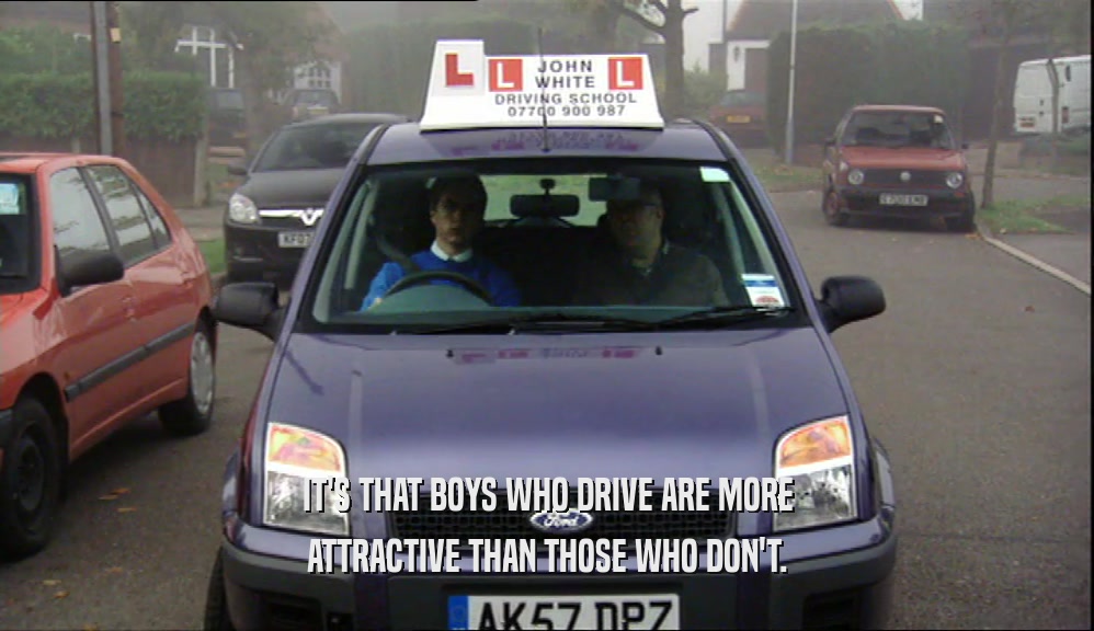 IT'S THAT BOYS WHO DRIVE ARE MORE ATTRACTIVE THAN THOSE WHO DON'T. 