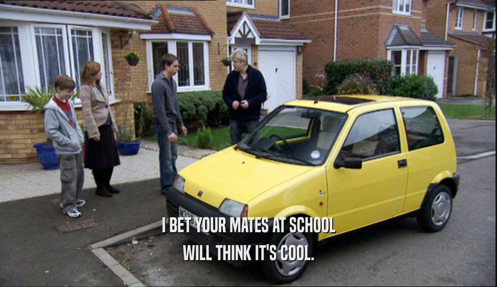 I BET YOUR MATES AT SCHOOL WILL THINK IT'S COOL. 