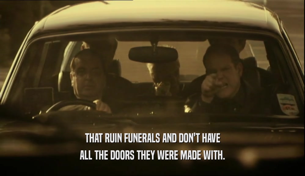 THAT RUIN FUNERALS AND DON'T HAVE ALL THE DOORS THEY WERE MADE WITH. 