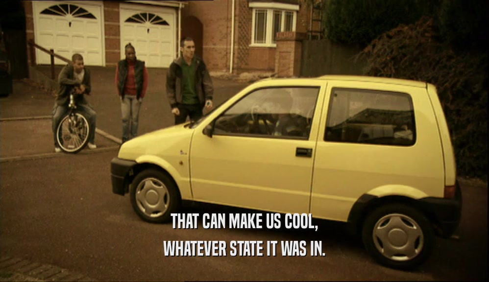 THAT CAN MAKE US COOL, WHATEVER STATE IT WAS IN. 