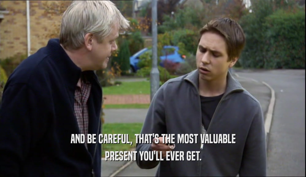 AND BE CAREFUL, THAT'S THE MOST VALUABLE PRESENT YOU'LL EVER GET. 