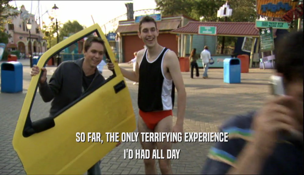 SO FAR, THE ONLY TERRIFYING EXPERIENCE I'D HAD ALL DAY 