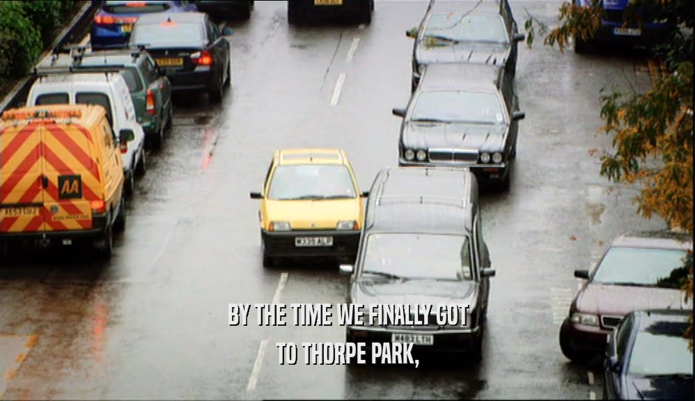 BY THE TIME WE FINALLY GOT TO THORPE PARK, 