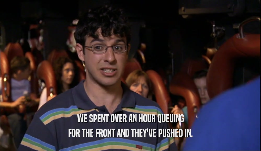 WE SPENT OVER AN HOUR QUEUING FOR THE FRONT AND THEY'VE PUSHED IN. 