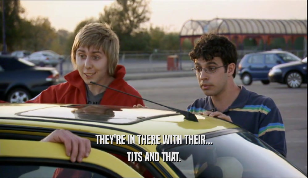 THEY'RE IN THERE WITH THEIR... TITS AND THAT. 
