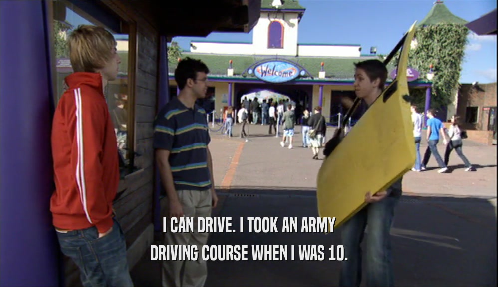 I CAN DRIVE. I TOOK AN ARMY DRIVING COURSE WHEN I WAS 10. 