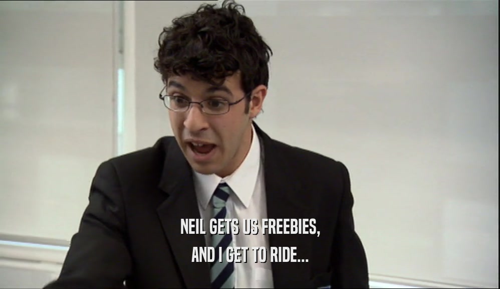 NEIL GETS US FREEBIES,
 AND I GET TO RIDE...
 