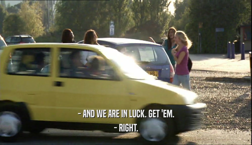 - AND WE ARE IN LUCK. GET 'EM. - RIGHT. 