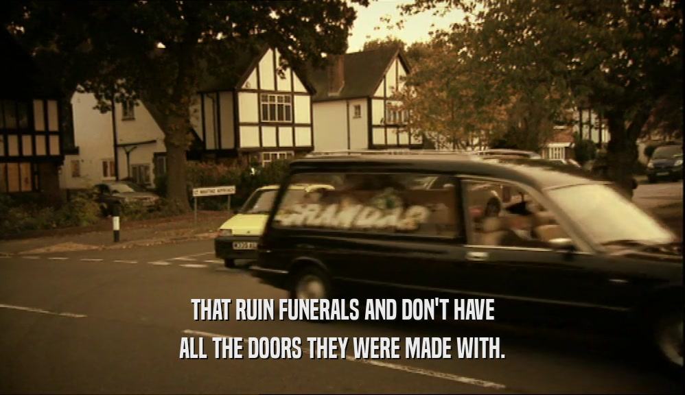 THAT RUIN FUNERALS AND DON'T HAVE ALL THE DOORS THEY WERE MADE WITH. 
