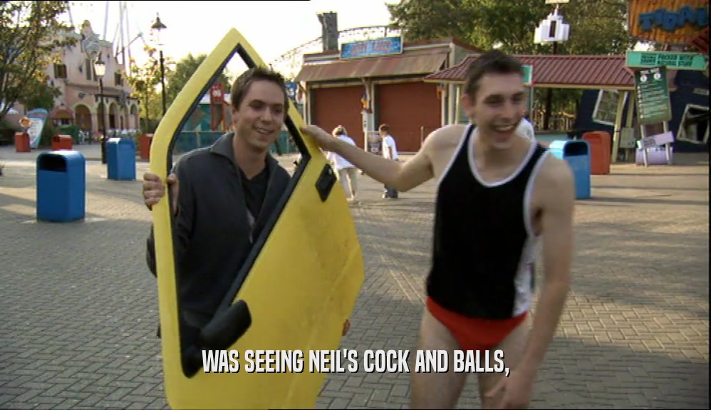 WAS SEEING NEIL'S COCK AND BALLS,  