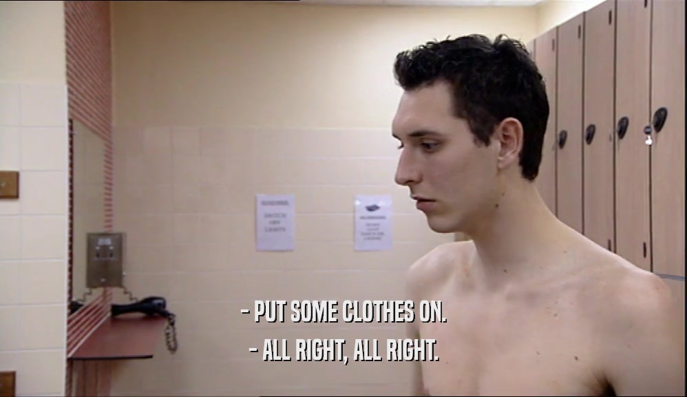 - PUT SOME CLOTHES ON. - ALL RIGHT, ALL RIGHT. 