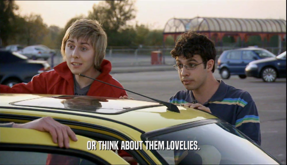 OR THINK ABOUT THEM LOVELIES.  