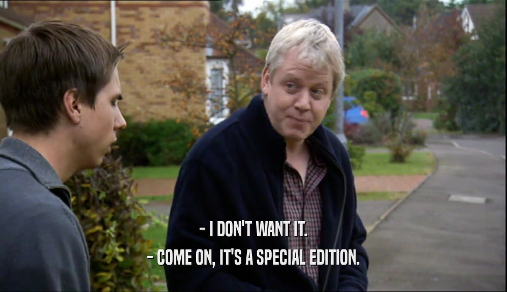 - I DON'T WANT IT. - COME ON, IT'S A SPECIAL EDITION. 