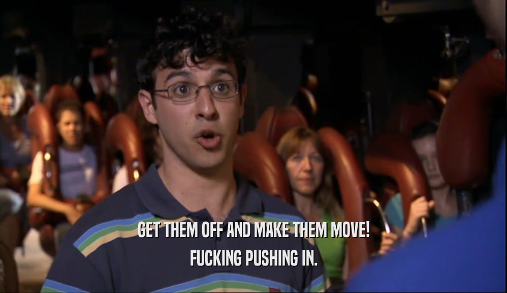GET THEM OFF AND MAKE THEM MOVE! FUCKING PUSHING IN. 