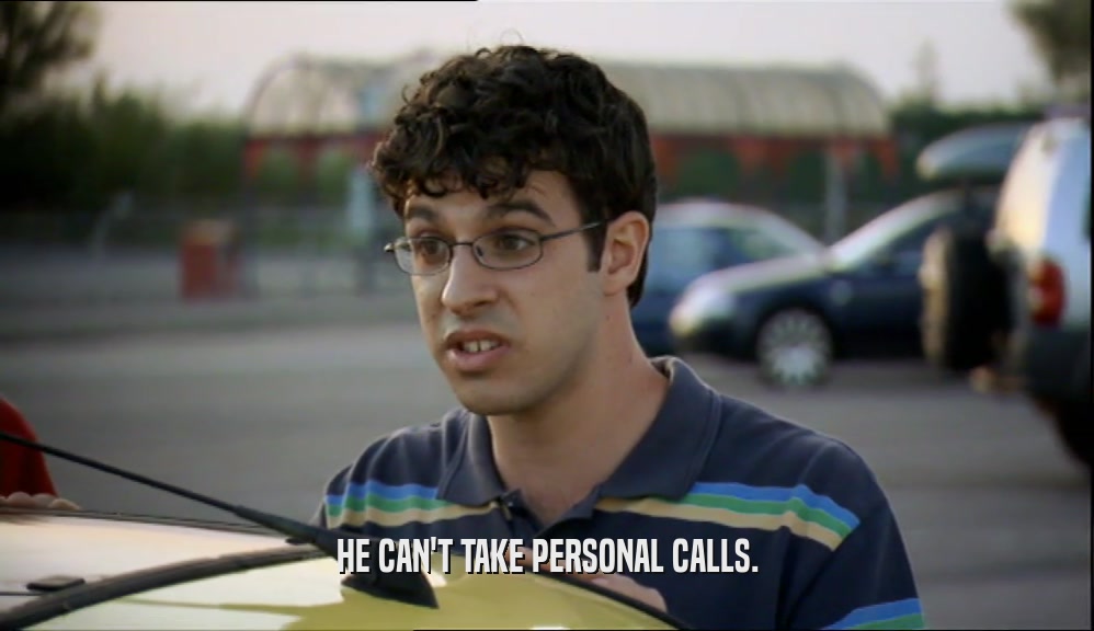 HE CAN'T TAKE PERSONAL CALLS.  