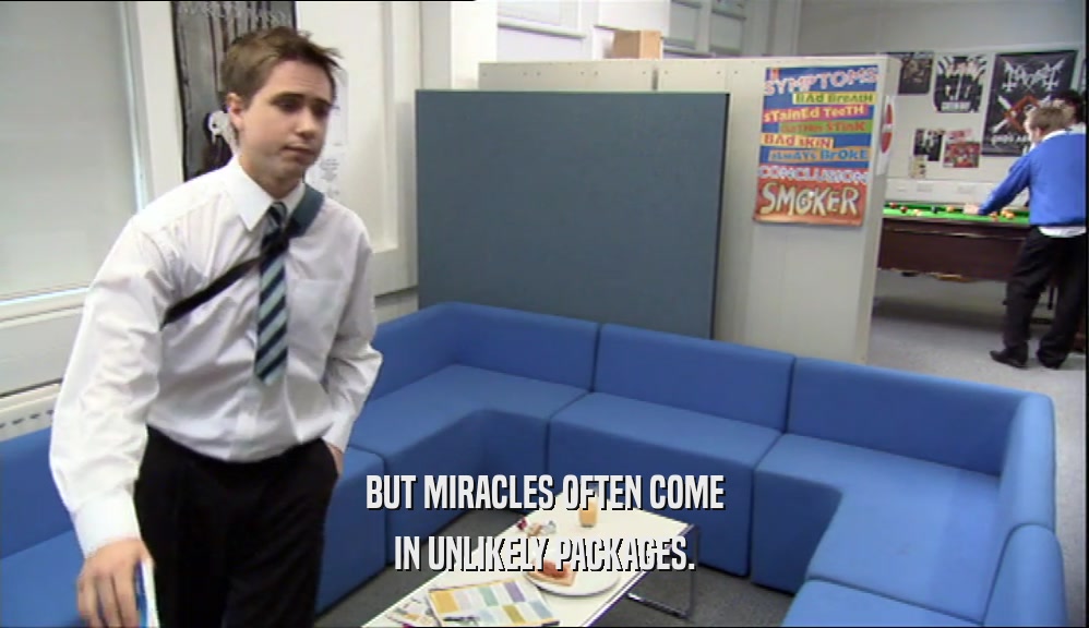 BUT MIRACLES OFTEN COME IN UNLIKELY PACKAGES. 