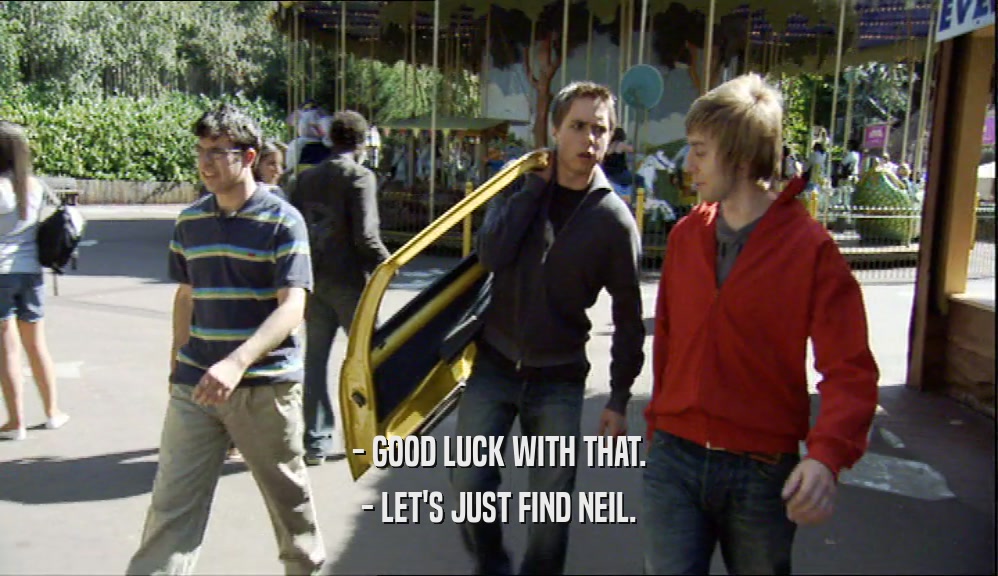 - GOOD LUCK WITH THAT. - LET'S JUST FIND NEIL. 