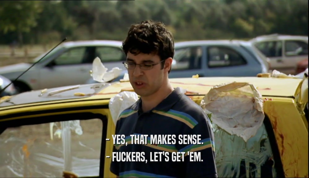 - YES, THAT MAKES SENSE. - FUCKERS, LET'S GET 'EM. 