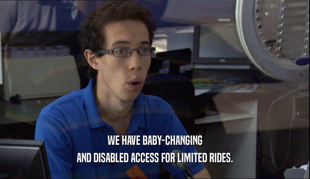 WE HAVE BABY-CHANGING AND DISABLED ACCESS FOR LIMITED RIDES. 
