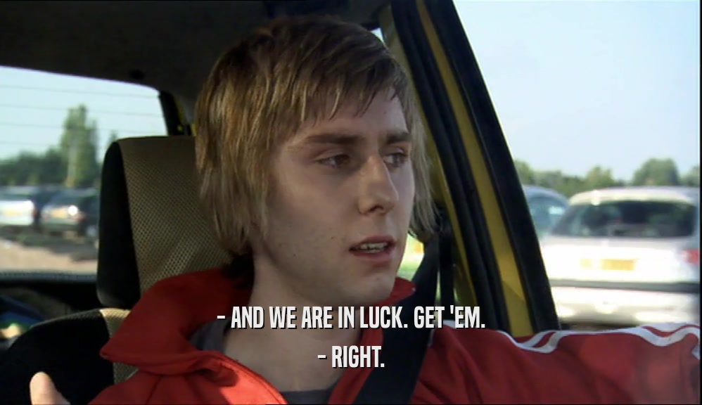 - AND WE ARE IN LUCK. GET 'EM. - RIGHT. 