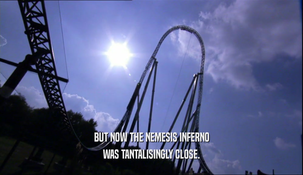 BUT NOW THE NEMESIS INFERNO WAS TANTALISINGLY CLOSE. 