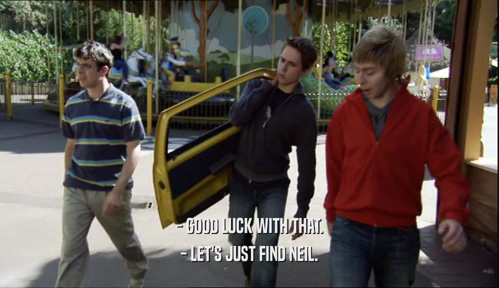- GOOD LUCK WITH THAT. - LET'S JUST FIND NEIL. 