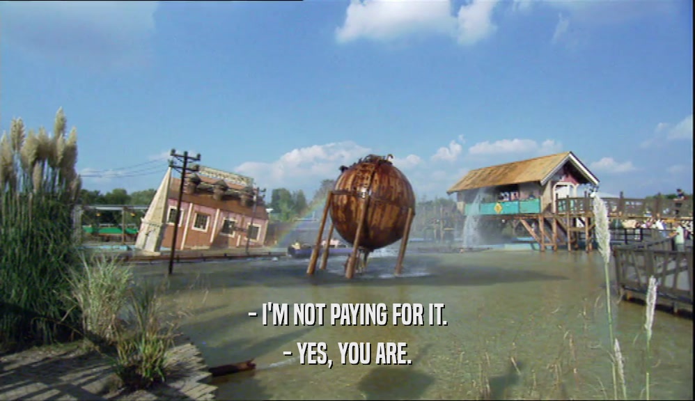 - I'M NOT PAYING FOR IT. - YES, YOU ARE. 