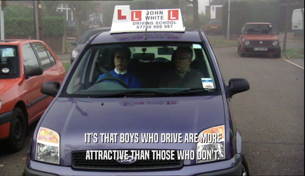 IT'S THAT BOYS WHO DRIVE ARE MORE ATTRACTIVE THAN THOSE WHO DON'T. 