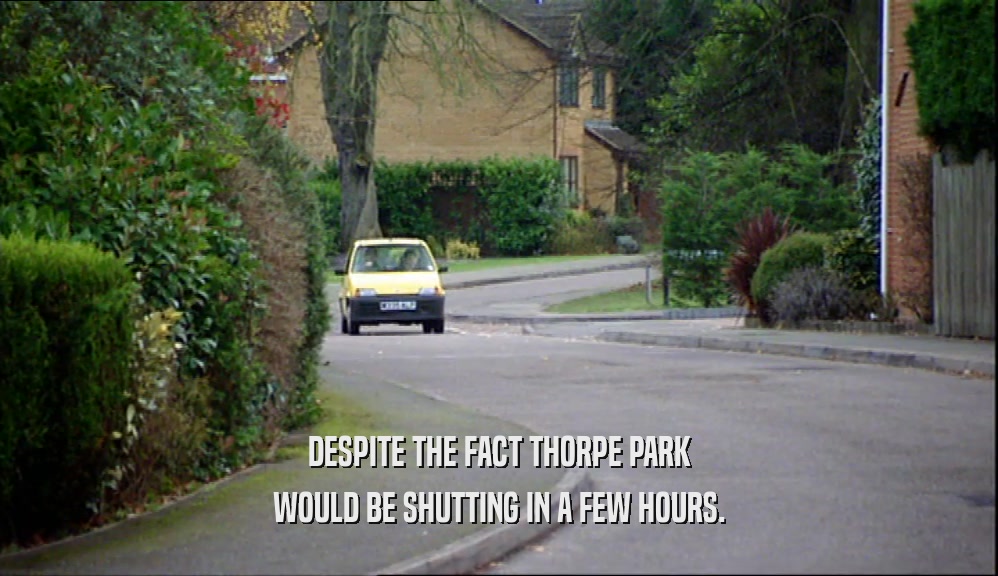 DESPITE THE FACT THORPE PARK WOULD BE SHUTTING IN A FEW HOURS. 
