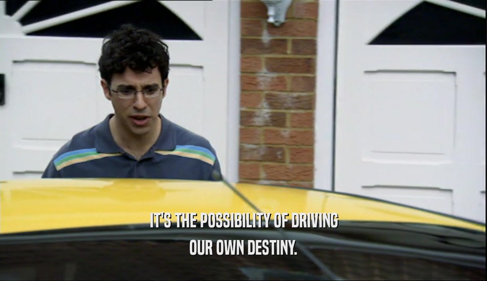 IT'S THE POSSIBILITY OF DRIVING OUR OWN DESTINY. 