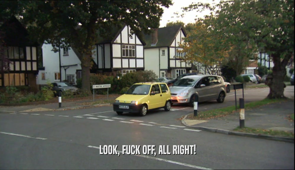 LOOK, FUCK OFF, ALL RIGHT!  