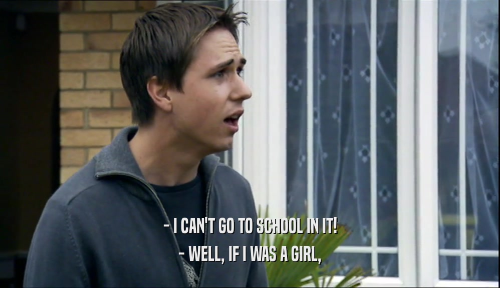 - I CAN'T GO TO SCHOOL IN IT! - WELL, IF I WAS A GIRL, 