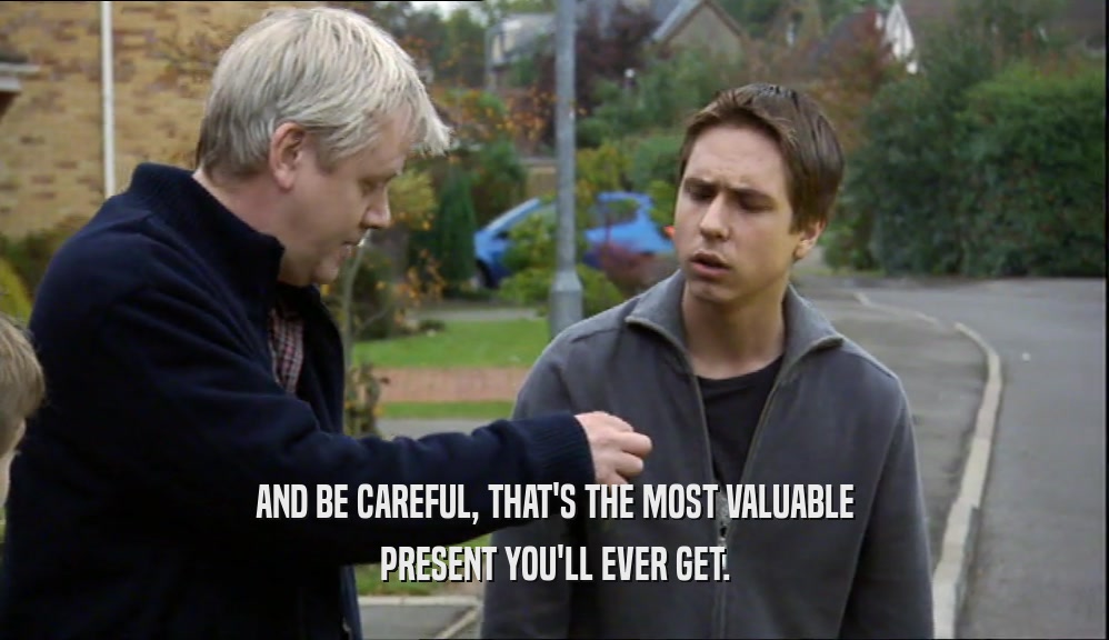 AND BE CAREFUL, THAT'S THE MOST VALUABLE PRESENT YOU'LL EVER GET. 