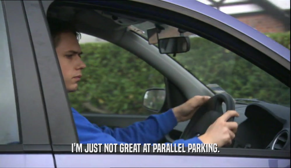 I'M JUST NOT GREAT AT PARALLEL PARKING.  