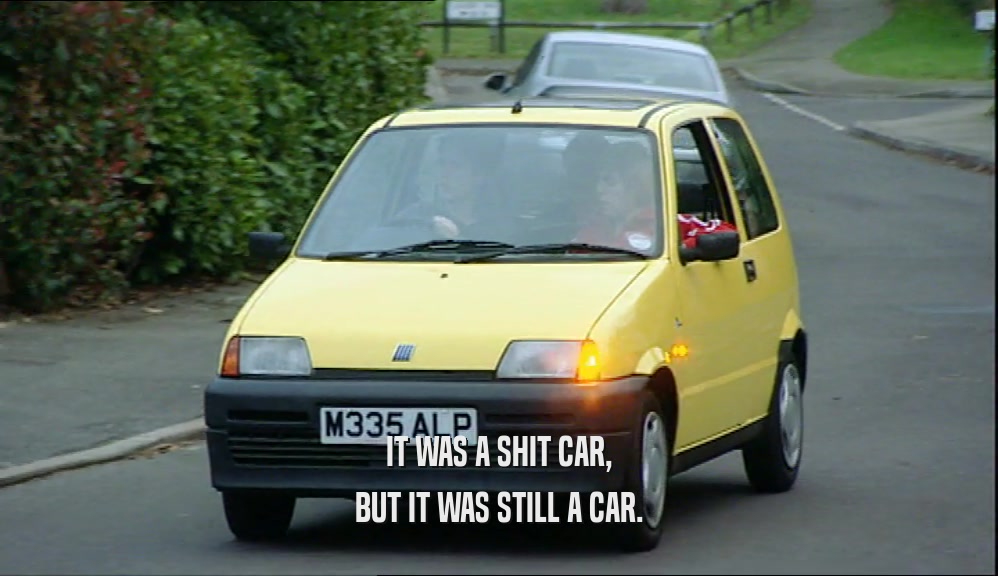 IT WAS A SHIT CAR, BUT IT WAS STILL A CAR. 