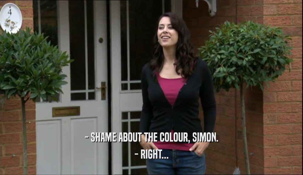 - SHAME ABOUT THE COLOUR, SIMON. - RIGHT... 