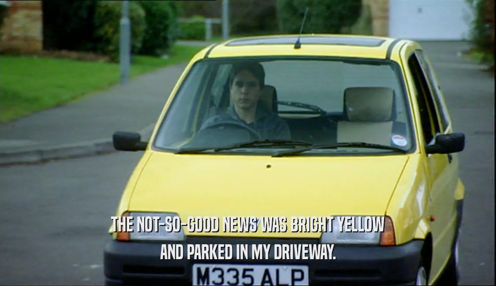 THE NOT-SO-GOOD NEWS WAS BRIGHT YELLOW AND PARKED IN MY DRIVEWAY. 