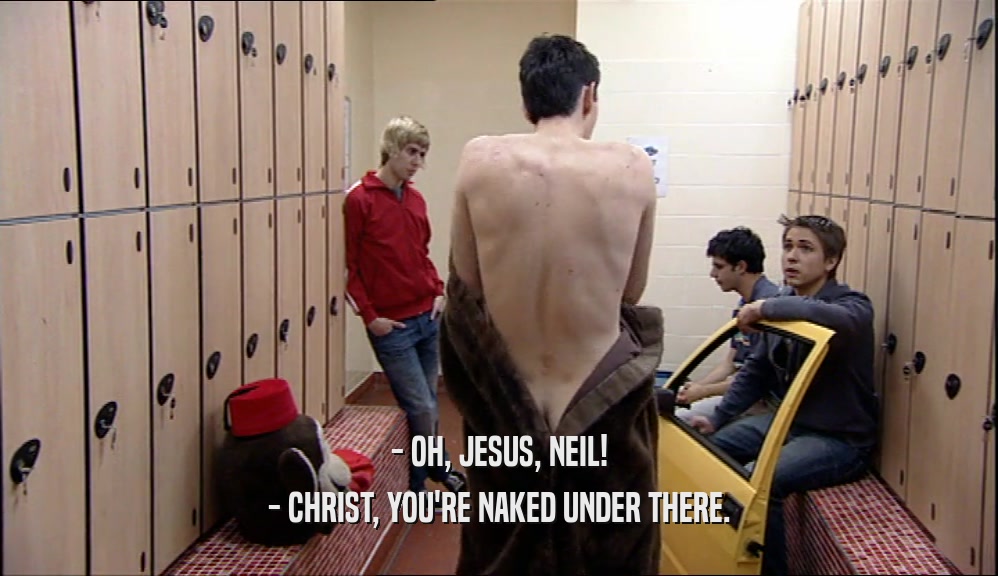 - OH, JESUS, NEIL! - CHRIST, YOU'RE NAKED UNDER THERE. 