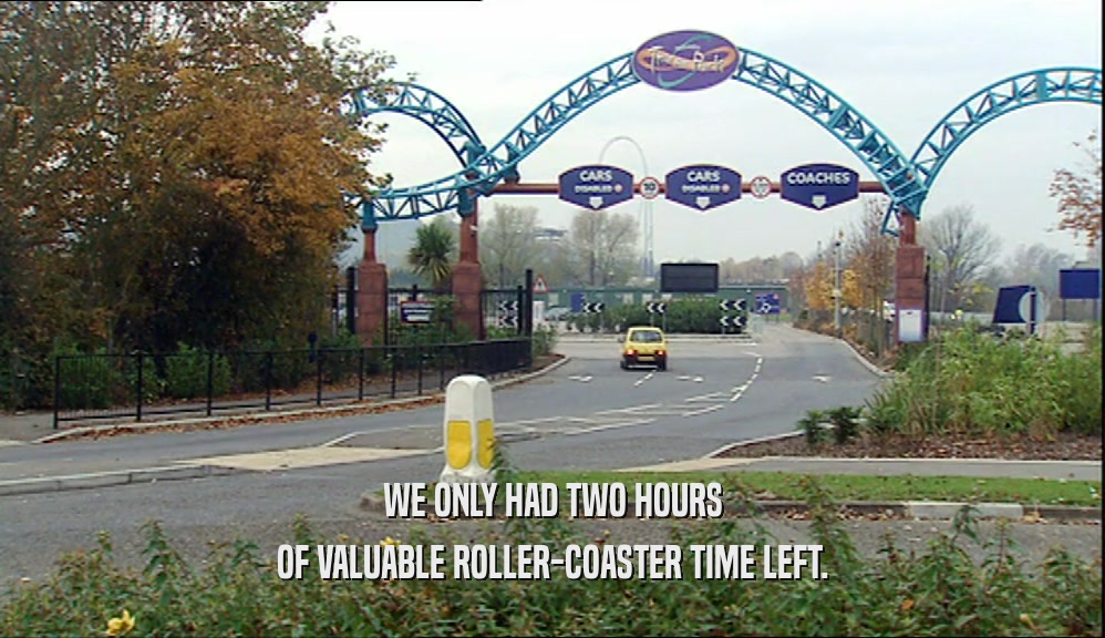 WE ONLY HAD TWO HOURS
 OF VALUABLE ROLLER-COASTER TIME LEFT.
 