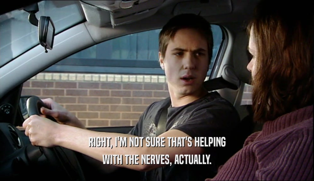 RIGHT, I'M NOT SURE THAT'S HELPING WITH THE NERVES, ACTUALLY. 