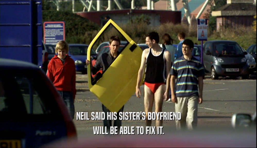 NEIL SAID HIS SISTER'S BOYFRIEND
 WILL BE ABLE TO FIX IT.
 