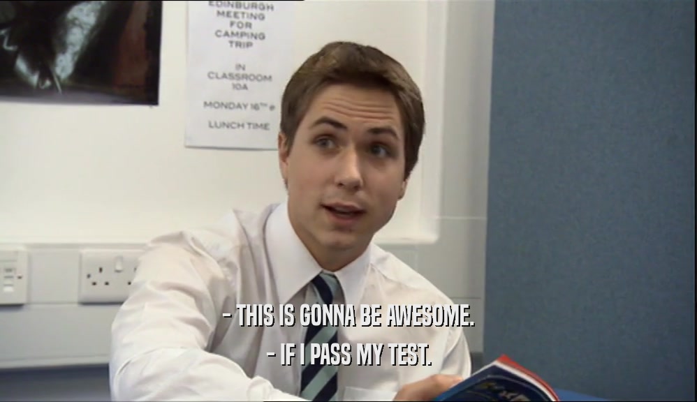 - THIS IS GONNA BE AWESOME. - IF I PASS MY TEST. 