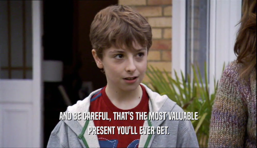 AND BE CAREFUL, THAT'S THE MOST VALUABLE PRESENT YOU'LL EVER GET. 
