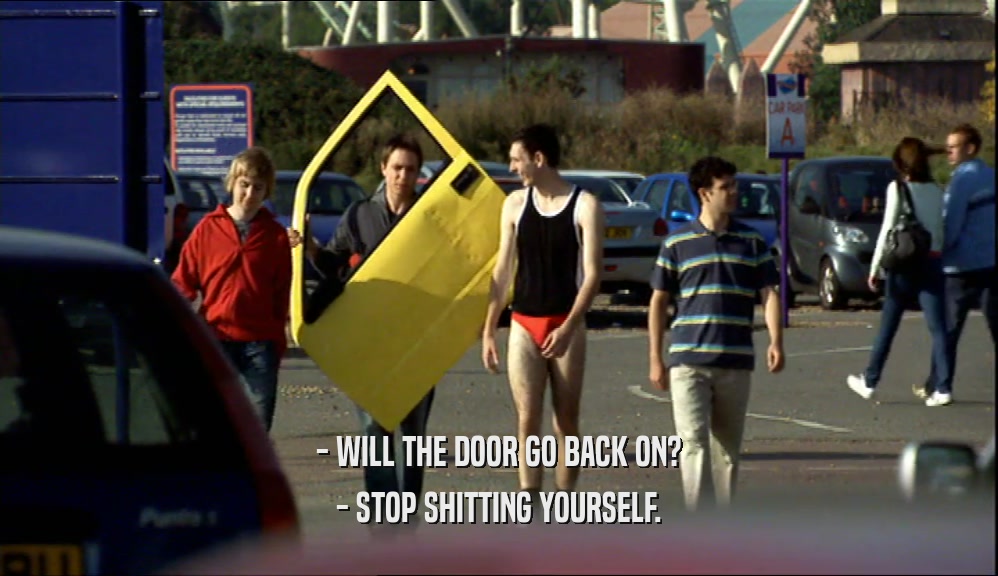 - WILL THE DOOR GO BACK ON? - STOP SHITTING YOURSELF. 