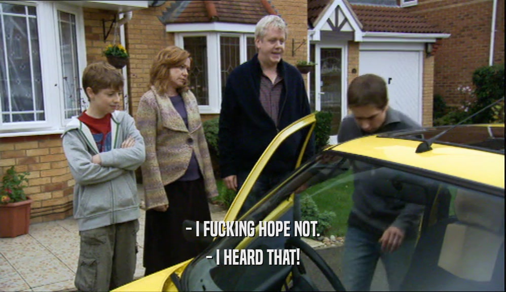 - I FUCKING HOPE NOT. - I HEARD THAT! 