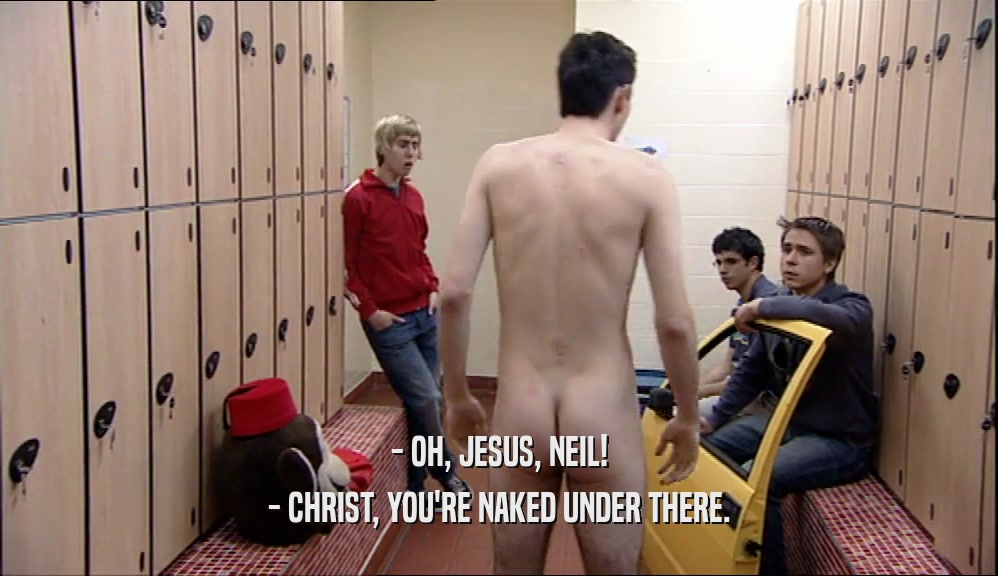 - OH, JESUS, NEIL! - CHRIST, YOU'RE NAKED UNDER THERE. 
