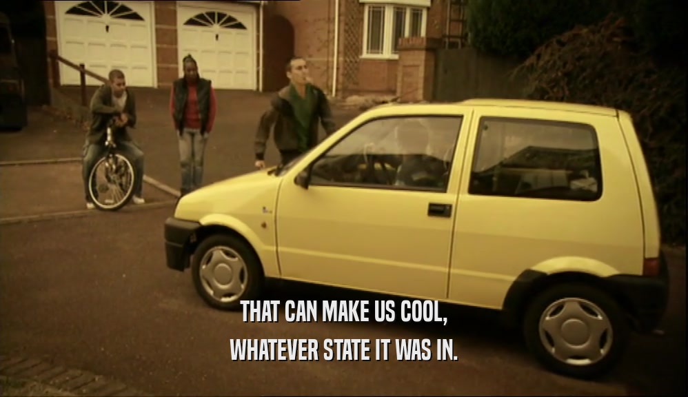 THAT CAN MAKE US COOL, WHATEVER STATE IT WAS IN. 