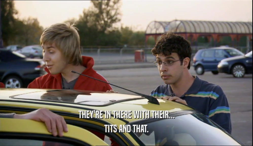 THEY'RE IN THERE WITH THEIR... TITS AND THAT. 